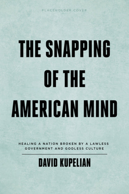 The Snapping of the American Mind: Healing a Nation Broken by a Lawless Government and Godless ...