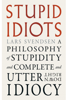 Stupid Idiots: A Philosophy of Stupidity and Complete and Utter Downright Idiocy - Humanitas
