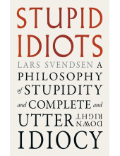 Stupid Idiots: A Philosophy of Stupidity and Complete and Utter Downright Idiocy - Humanitas