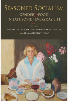 Seasoned Socialism: Gender and Food in Late Soviet Everyday Life - Humanitas