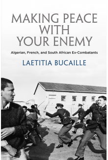 Making Peace with Your Enemy: Algerian, French, and South African Ex-Combatants - Humanitas