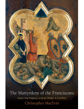 The Martyrdom of the Franciscans: Islam, the Papacy, and an Order in Conflict - Humanitas