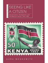 Seeing Like a Citizen: Decolonization, Development, and the Making of Kenya, 1945–1980 - Humanitas