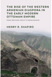 The Rise of the Western Armenian Diaspora in the Early Modern Ottoman Empire: From Refugee Crisis to Renaissance in the 17th Century - Humanitas