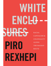 White Enclosures: Racial Capitalism and Coloniality along the Balkan Route - Humanitas