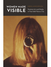 Women Made Visible: Feminist Art and Media in Post-1968 Mexico City - Humanitas