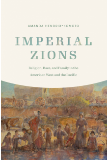 Imperial Zions: Religion, Race, and Family in the American West and the Pacific - Humanitas