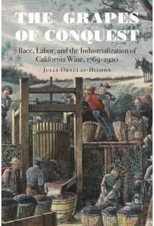 Grapes of Conquest: Race, Labor, and the Industrialization of California Wine, 1769–1920 - Humanitas