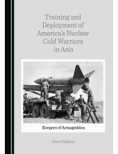 Training and Deployment of America's Nuclear Cold Warriors in Asia: Keepers of Armageddon - Humanitas