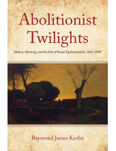 Abolitionist Twilights: History, Meaning, and the Fate of Racial Egalitarianism, 1865-1909 - Humanitas