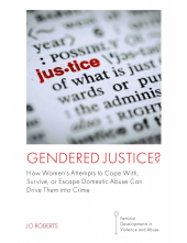 Gendered Justice?: How Women’s Attempts to Cope With, Survive, or Escape Domestic Abuse Can Drive Them into Crime Humanitas