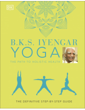 B.K.S. Iyengar Yoga The Path to Holistic Health: The Definitive Step-by-step Guide - Humanitas