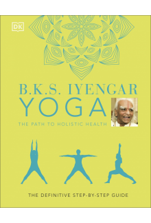 B.K.S. Iyengar Yoga The Path to Holistic Health: The Definitive Step-by-step Guide - Humanitas