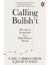 Calling Bullshit. The Art of Scepticism in a Data-Driven World - Humanitas