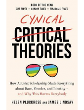 Cynical Theories. How Activist Scholarship Made Everything about Race, Gender, and Identity - Humanitas