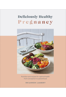 Deliciously Healthy Pregnancy: Nutrition and Recipes for Optimal Health from Conception to Parenthood - Humanitas