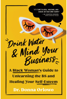 Drink Water and Mind Your Business: A Black Woman's Guide to Unlearning the BS and Healing Your Self-Esteem - Humanitas