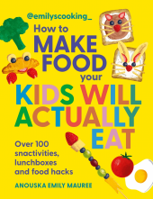 Emily's Cooking: How to Make Food Your Kids will Actually Eat - Humanitas