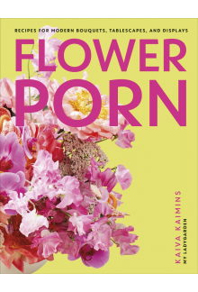 Flower Porn: Recipes for Modern Bouquets, Tablescapes and Displays - Humanitas