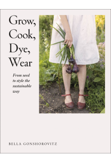 Grow, Cook, Dye, Wear: From Seed to Style the Sustainable Way - Humanitas