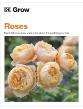 Grow Roses: Essential Know-how and Expert Advice for Gardening Success - Humanitas