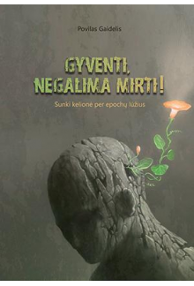 Gyventi, negalima mirti! Sunki kelionė per epochų lūžius - Humanitas