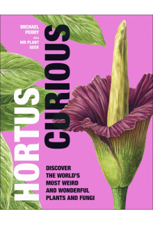 Hortus Curious: Discover the World's Most Weird and Wonderful Plants and Fungi - Humanitas