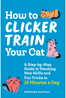 How to Clicker Train Your Cat: A Step-by-Step Guide to Teaching New Skills and Fun Tricks in 15 Minutes a Day - Humanitas