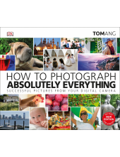 How to Photograph Absolutely Everything: Successful pictures from your digital camera - Humanitas