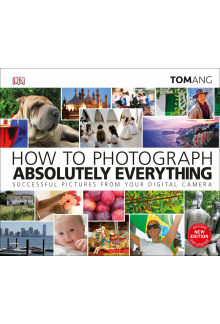 How to Photograph Absolutely Everything: Successful pictures from your digital camera - Humanitas