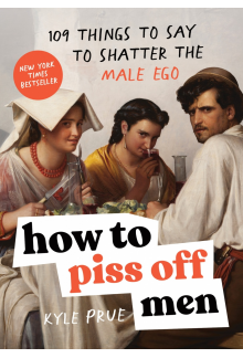 How to Piss Off Men: 109 Things to Say to Shatter the Male Ego - Humanitas