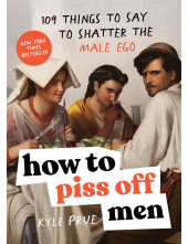 How to Piss Off Men: 109 Things to Say to Shatter the Male Ego - Humanitas