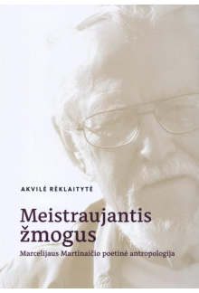 Meistraujantis žmogus. Marcelijaus Martinaičio poetinė antropologija - Humanitas