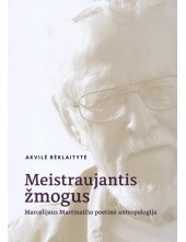 Meistraujantis žmogus. Marcelijaus Martinaičio poetinė antropologija - Humanitas