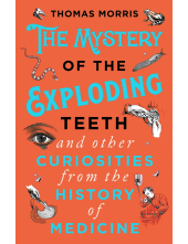 Mystery of the Exploding Teeth and Other Curiosities from the History of Medicine - Humanitas