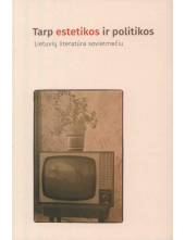 Tarp estetikos ir politikos. Lietuvių literatūra sovietmečiu - Humanitas