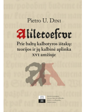 Aliletoescur. Prie baltų kalbotyros ištakų: teorijos ir jų kalbinė aplinka XVI amžiuje - Humanitas