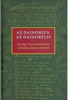 Aš dainorius, aš dainorėlis. Kunigo Vinco Dumčiaus užrašytų dainų rinktinė - Humanitas