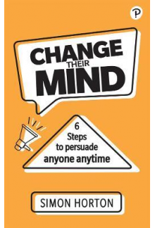 Change Their Mind: 6 Practical Steps to Persuade Anyone Anytime - Humanitas