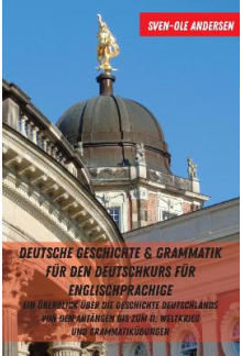 Deutsche Geschichte & Grammatik fuer den Deutschkurs fuer Englischsprachige: Ein Ueberblick ueber die Geschichte Deutschlands von den Anfaengen bis zum II. Weltkrieg und Grammatikuebungen - Humanitas