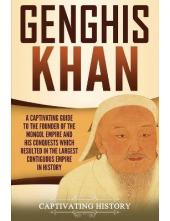 Genghis Khan : A Captivating Guide to the Founder of the Mongol Empire and His Conquests Which Resulted in the Largest Contiguous Empire in History - Humanitas