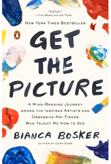 Get the Picture: A Mind-Bending Journey among the Inspired Artists and Obsessive Art Fiends Who Taught Me How to See - Humanitas