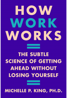 How Work Works: The Subtle Sci ence of Getting Ahead Without - Humanitas