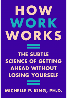 How Work Works: The Subtle Science of Getting Ahead Without Losing Yoursel - Humanitas