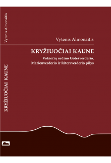 Kryžiuočiai Kaune. Vokiečių ordino Gotesverderio, Marienverderio ir Ritersverderio pilys - Humanitas