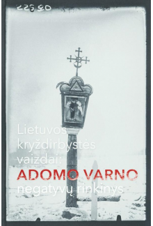 Lietuvos kryždirbystės vaizdai. Adomo Varno negatyvų rinkinys - Humanitas