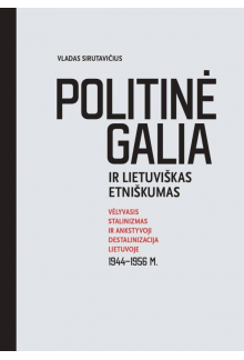 Politinė galia ir lietuviškas etniškumas. Vėlyvasis stalinizmas ir ankstyvoji destalinizacija Lietuvoje 1944–1956 m. - Humanitas