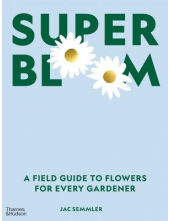 Super Bloom: A Field Guide to Flowers for Every Gardener - Humanitas