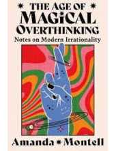 The Age of Magical Overthinking. Notes on Modern Irrationality - Humanitas