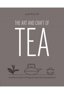 The Art and Craft of Tea: An Enthusiast's Guide to Selecting, Brewing, and Serving Exquisite Tea - Humanitas